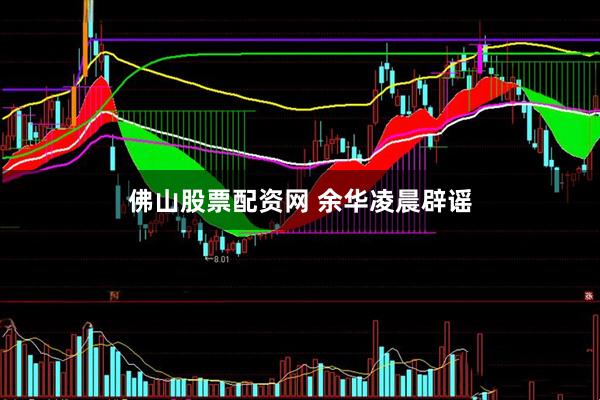 佛山股票配资网 余华凌晨辟谣